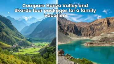Compare Hunza Valley and Skardu tour packages for a family vacation